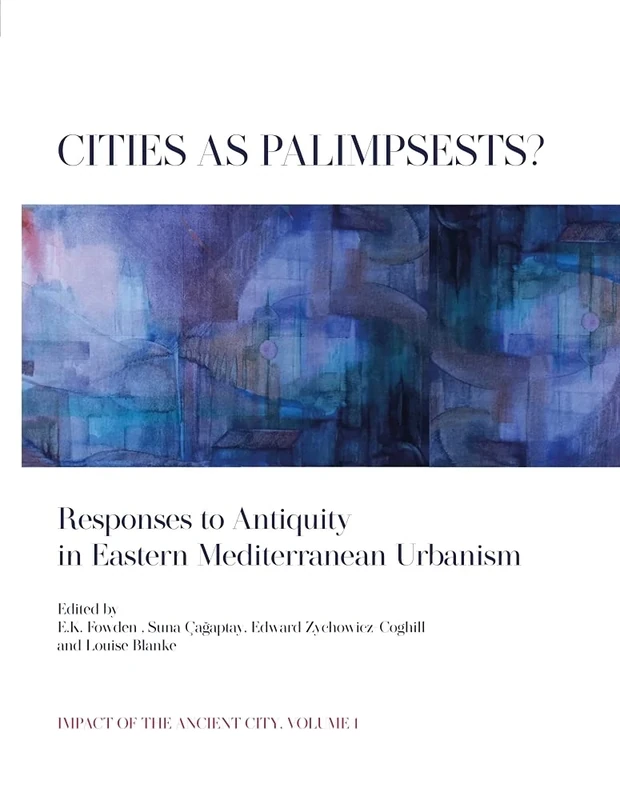 Cities as Palimpsests?: Responses to Antiquity in Eastern Mediterranean Urbanism: 1 (Impact of the Ancient City)