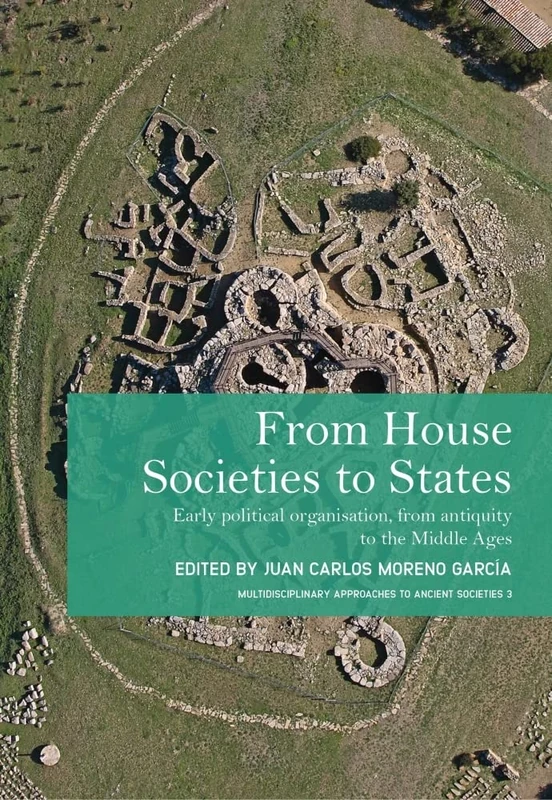From House Societies to States: Early Political Organisation, From Antiquity to the Middle Ages: 3 (Multidisciplinary Approaches to Ancient Societies (MAtAS))