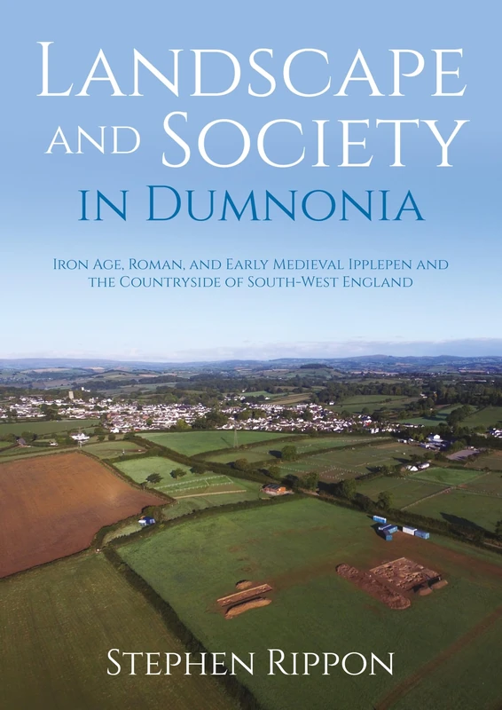 Landscape and Society in Dumnonia: Iron Age, Roman, and Early Medieval Ipplepen and the Countryside of South-West England