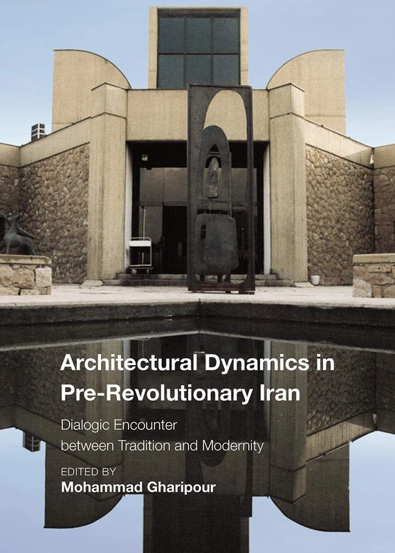 Architectural Dynamics in Pre-Revolutionary Iran - The Dialogue between Tradition and Modernity (Critical Studies in Architecture of the Middle East)