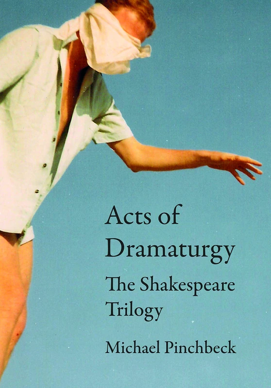 Acts of Dramaturgy: The Shakespeare Trilogy (Playtext)