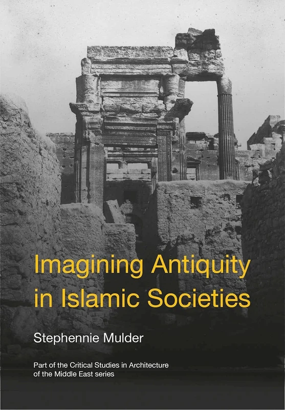 Imagining Antiquity in Islamic Societies (Critical Studies in Architecture of the Middle East)