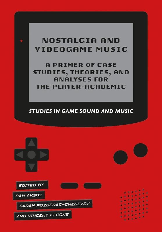 Nostalgia and Videogame Music: A Primer of Case Studies, Theories, and Analyses for the Player-Academic (Studies in Game Sound and Music)