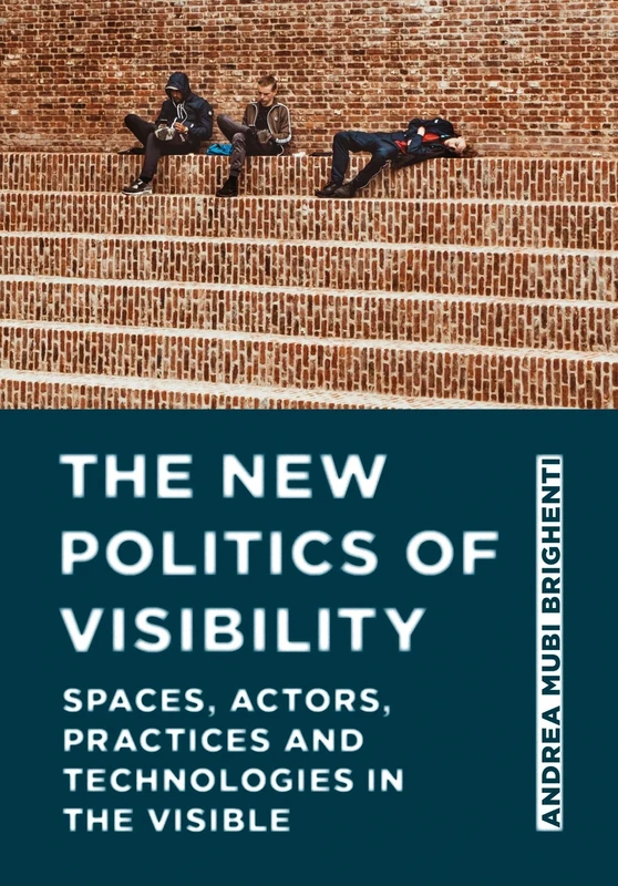 The New Politics of Visibility: Spaces, Actors, Practices and Technologies in The Visible