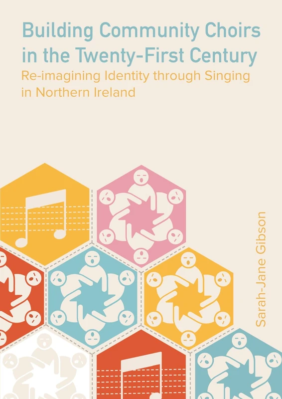 Building Community Choirs in the Twenty-First Century: Re-imagining Identity through Singing in Northern Ireland (Music, Community, and Education)