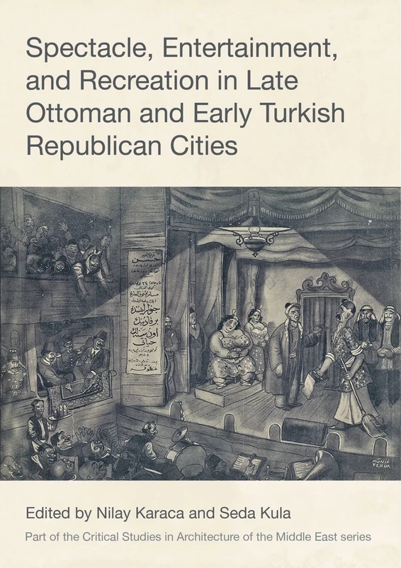 Spectacle, Entertainment, and Recreation in Late Ottoman and Early Turkish Republican Cities (Critical Studies in Architecture of the Middle East)