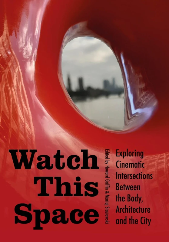 Watch This Space: Exploring Cinematic Intersections Between the Body, Architecture, and the City (Mediated Cities)
