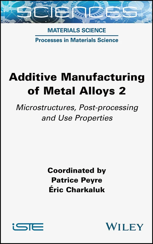 Additive Manufacturing of Metal Alloys 2: Microstructures, Post-processing and Use Properties (ISTE Consignment)