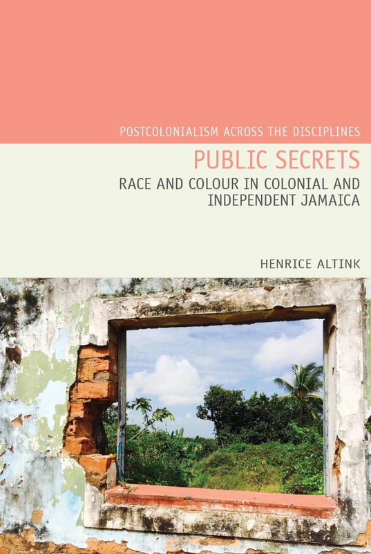 Public Secrets: Race and Colour in Colonial and Independent Jamaica (Postcolonialism Across the Disciplines): 22