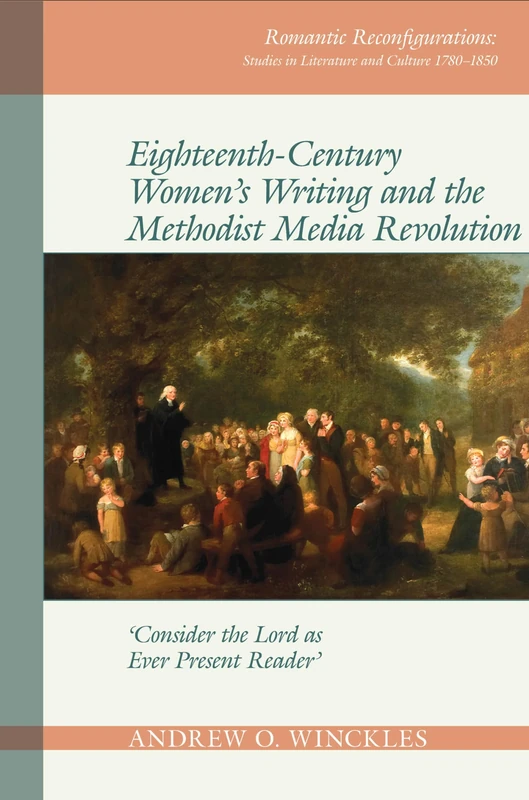 Eighteenth-Century Women's Writing and the Methodist Media Revolution: 'Consider the Lord as Ever Present Reader' (Romantic Reconfigurations: Studies in Literature and Culture 1780-1850): 10