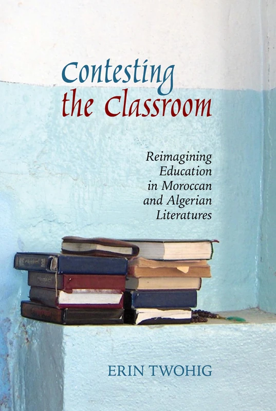 Contesting the Classroom: Reimagining Education in Moroccan and Algerian Literatures (Contemporary French and Francophone Cultures): 70