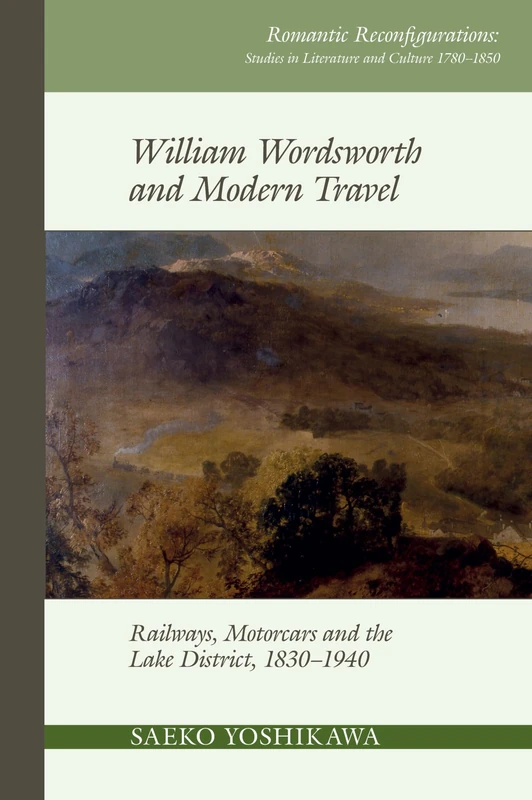 William Wordsworth and Modern Travel: Railways, Motorcars and the Lake District, 1830-1940 (Romantic Reconfigurations: Studies in Literature and Culture 1780-1850): 12