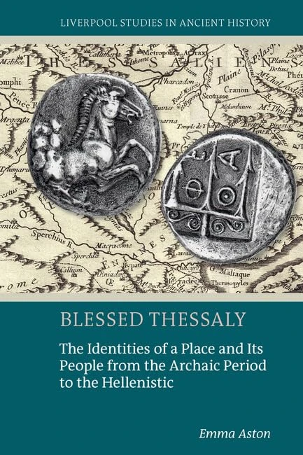 Blessed Thessaly: The Identities of a Place and Its People from the Archaic Period to the Hellenistic (Liverpool Studies in Ancient History)