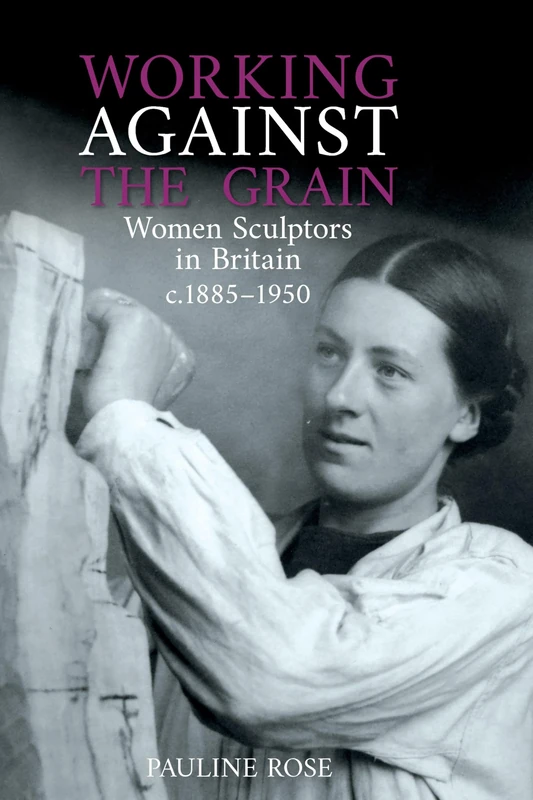 Working Against the Grain: Women Sculptors in Britain c.1885 - 1950