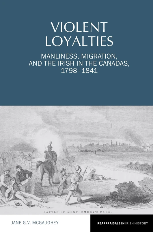 Violent Loyalties: Manliness, Migration, and the Irish in the Canadas, 1798-1841 (Reappraisals in Irish History): 16