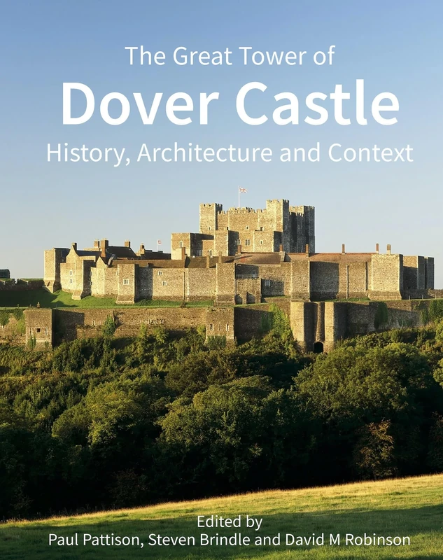 The Great Tower of Dover Castle: History, Architecture and Context (Historic England)