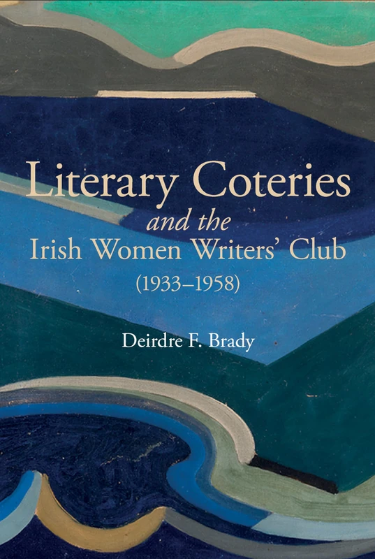 Literary Coteries and the Irish Women Writers' Club (1933-1958): 87 (Liverpool English Texts and Studies)