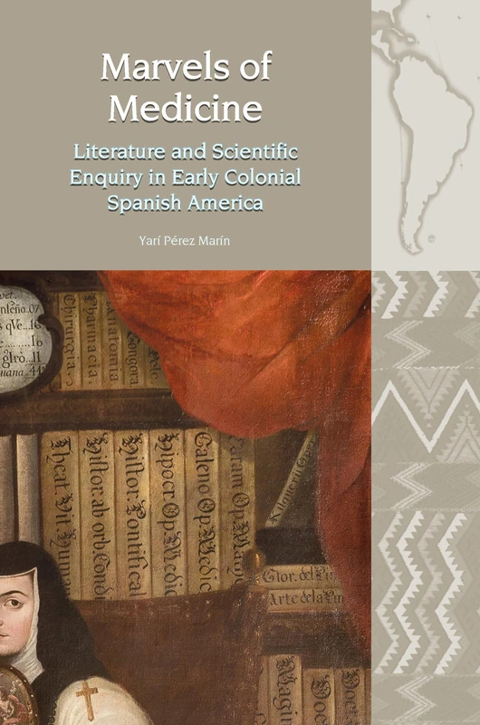 Marvels of Medicine 2020: Literature and Scientific Enquiry in Early Colonial Spanish America (Liverpool Latin American Studies): 21