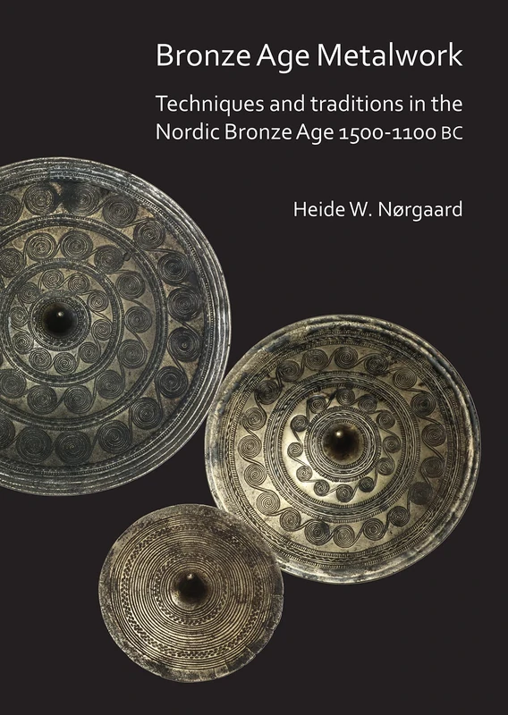 Bronze Age Metalwork Techniques and traditions in the Nordic Bronze Age 1500-1100 BC