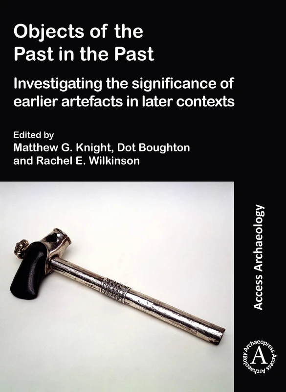 Objects of the Past in the Past: The Significance of Earlier Artefacts in Later Contexts (Access Archaeology)