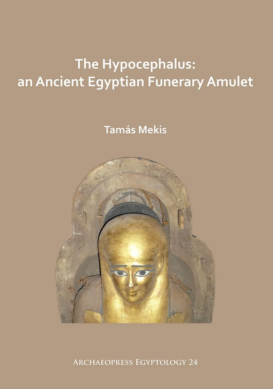 The Hypocephalus: An Ancient Egyptian Funerary Amulet (Archaeopress Egyptology): 25