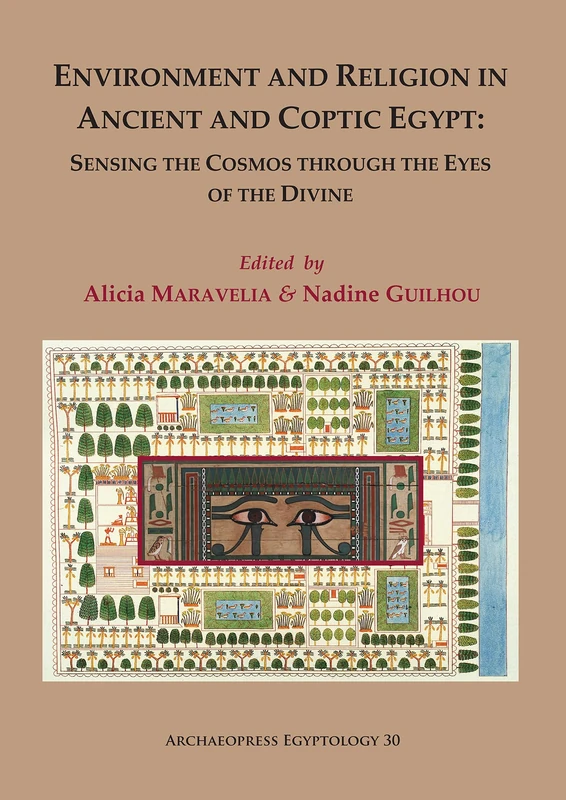 Environment and Religion in Ancient and Coptic Egypt: Sensing the Cosmos through the Eyes of the Divine: Proceedings of the 1st Egyptological ... 1-3 ... of Egyptology: 1-3 February 2017: 30