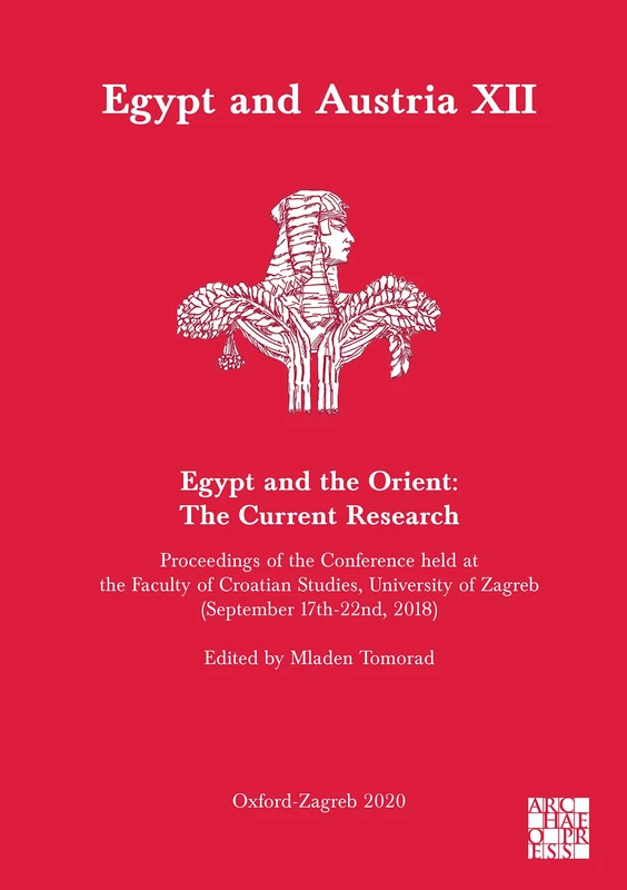 Egypt and Austria XII - Egypt and the Orient: The Current Research: Proceedings of the Conference Held at the Faculty of Croatian Studies, University of Zagreb (September 17th-22nd, 2018)