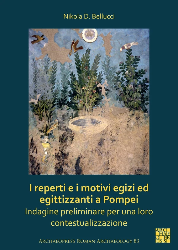 I reperti e i motivi egizi ed egittizzanti a Pompei: Indagine preliminare per una loro contestualizzazione (Archaeopress Roman Archaeology)
