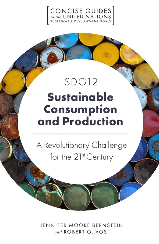 SDG12 - Sustainable Consumption and Production: A Revolutionary Challenge for the 21st Century (Concise Guides to the United Nations Sustainable Development Goals)