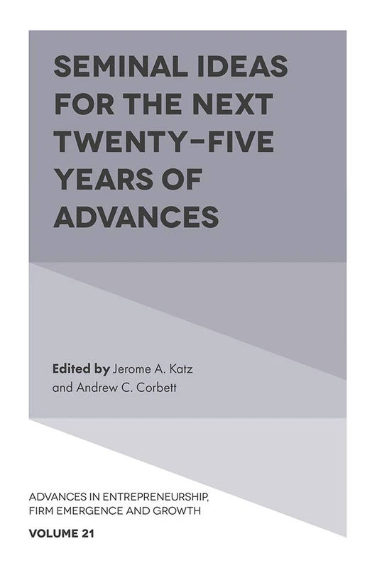 Seminal Ideas for the Next Twenty-Five Years of Advances: 21 (Advances in Entrepreneurship, Firm Emergence and Growth, 21)