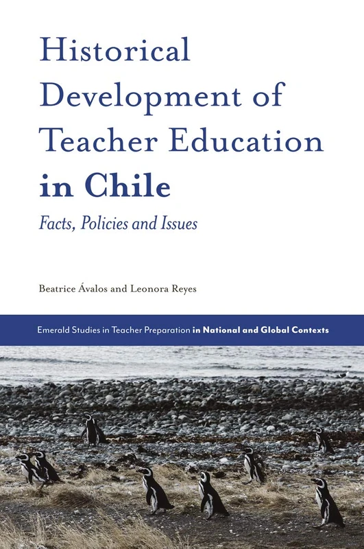 Historical Development of Teacher Education in Chile: Facts, Policies and Issues (Emerald Studies in Teacher Preparation in National and Global Contexts)