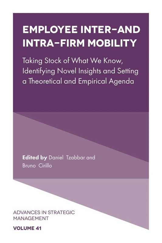 Employee Inter- and Intra-Firm Mobility: Taking Stock of What We Know, Identifying Novel Insights and Setting a Theoretical and Empirical Agenda: 41 (Advances in Strategic Management, 41)