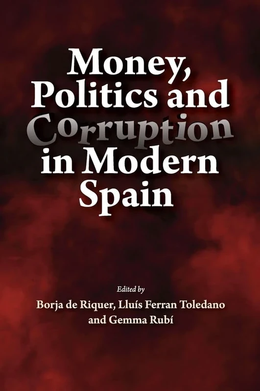 Money, Politics and Corruption in Modern Spain (LSE Studies in Spanish History)