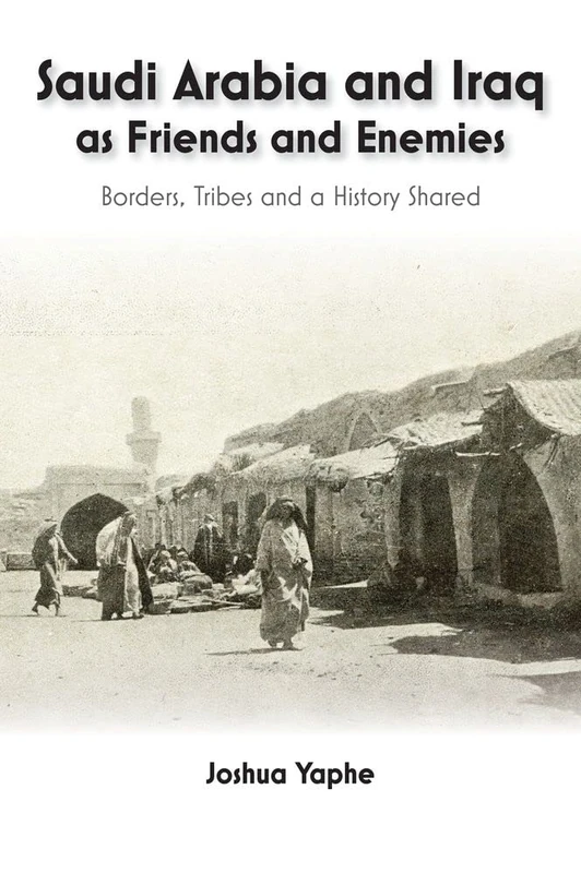 Saudi Arabia and Iraq as Friends and Enemies: Borders, Tribes and a Shared History: Borders, Tribes and a History Shared