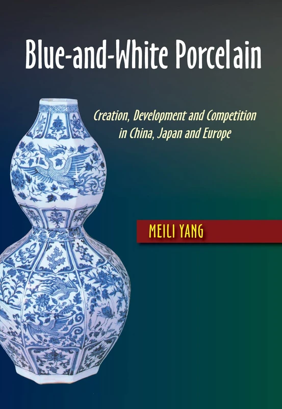 Blue-and-White Porcelain: Creation, Development and Competition in China, Japan and Europe