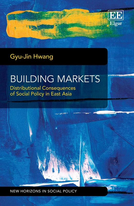 Building Markets: Distributional Consequences of Social Policy in East Asia (New Horizons in Social Policy series)