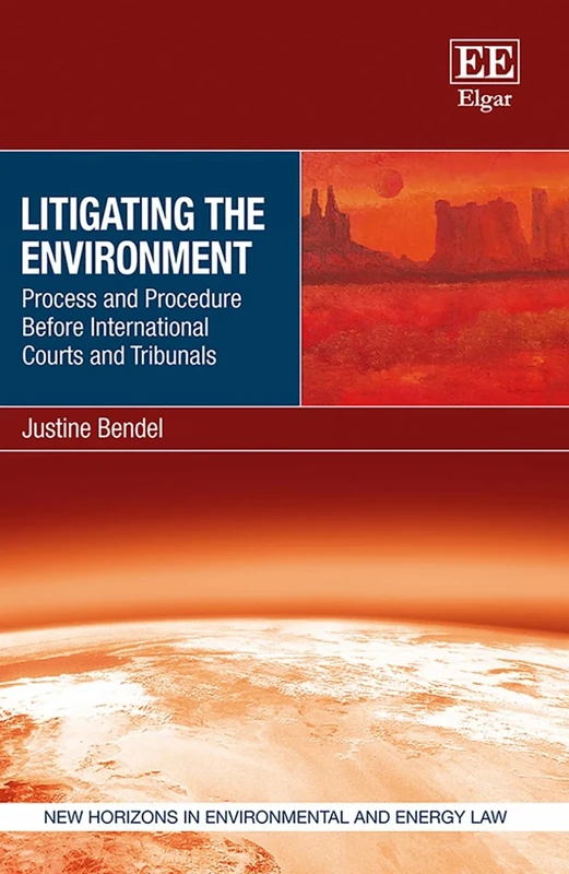 Litigating the Environment: Process and Procedure Before International Courts and Tribunals (New Horizons in Environmental and Energy Law series)