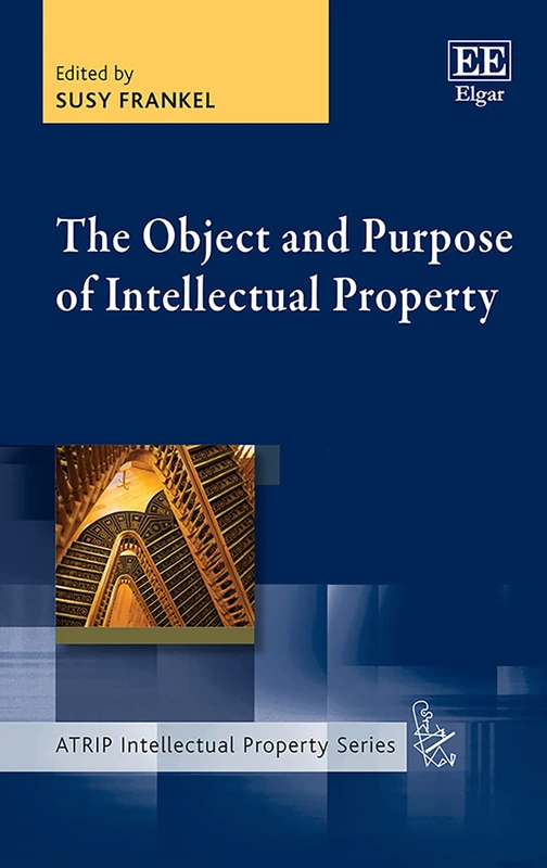 The Object and Purpose of Intellectual Property (ATRIP Intellectual Property series)