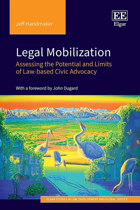 Legal Mobilization: Assessing the Potential and Limits of Law-based Civic Advocacy (Elgar Studies in Law, Development and Global Justice)