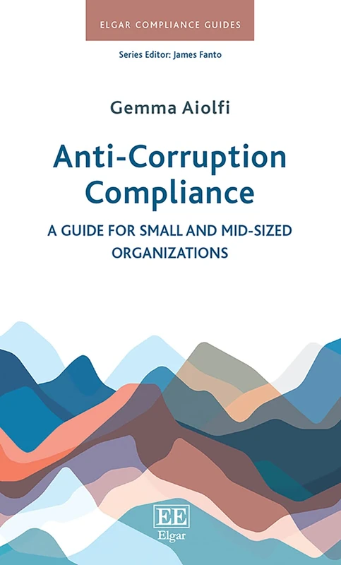 Anti-Corruption Compliance: A Guide for Small and Mid-Sized Organizations (Elgar Compliance Guides)