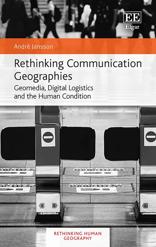 Rethinking Communication Geographies: Geomedia, Digital Logistics and the Human Condition (Rethinking Human Geography series)