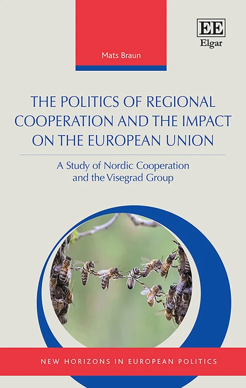 The Politics of Regional Cooperation and the Impact on the European Union: A Study of Nordic Cooperation and the Visegrad Group (New Horizons in European Politics series)