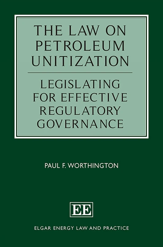 The Law on Petroleum Unitization: Legislating for Effective Regulatory Governance (Elgar Energy Law and Practice series)