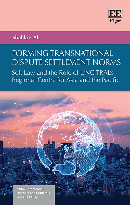 Forming Transnational Dispute Settlement Norms: Soft Law and the Role of UNCITRAL's Regional Centre for Asia and the Pacific (Asian Commercial, Financial and Economic Law and Policy series) - Image 1