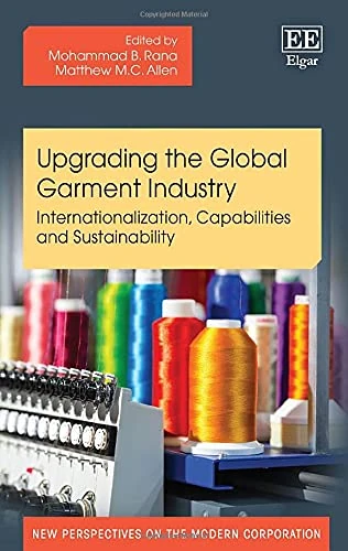 Upgrading the Global Garment Industry: Internationalization, Capabilities and Sustainability (New Perspectives on the Modern Corporation series)