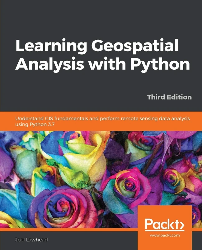 Learning Geospatial Analysis with Python: Understand GIS fundamentals and perform remote sensing data analysis using Python 3.7