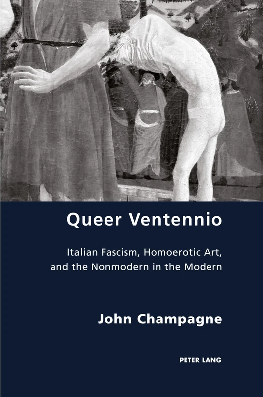 Queer Ventennio: Italian Fascism, Homoerotic Art, and the Nonmodern in the Modern: 34 (Italian Modernities)