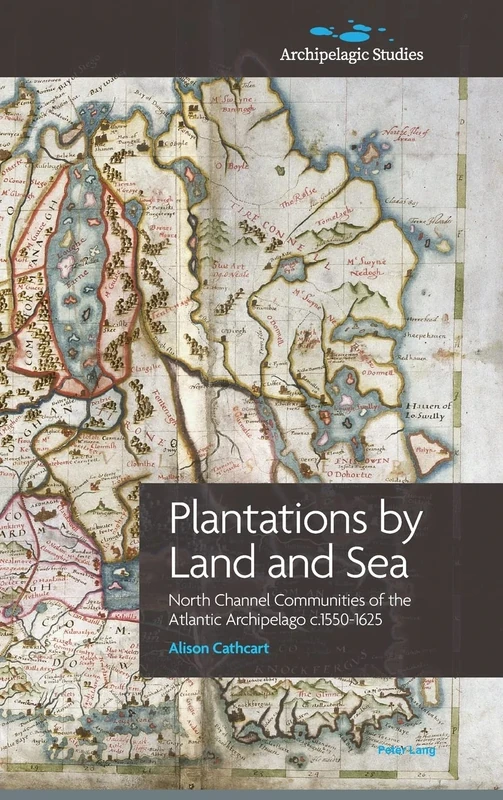 Plantations by Land and Sea: North Channel Communities of the Atlantic Archipelago c.1550-1625: 1 (Archipelagic Studies)