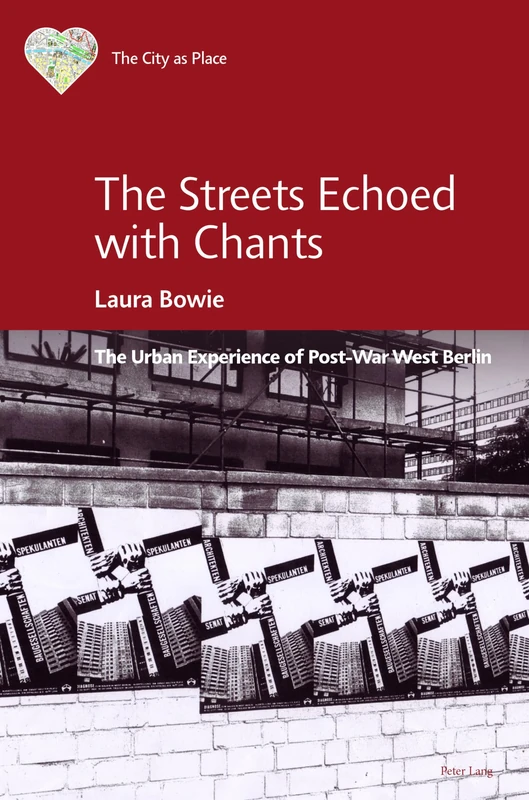 The Streets Echoed with Chants: The Urban Experience of Post-War West Berlin: 1 (The City as Place: Emotions, Experiences, and Meanings)
