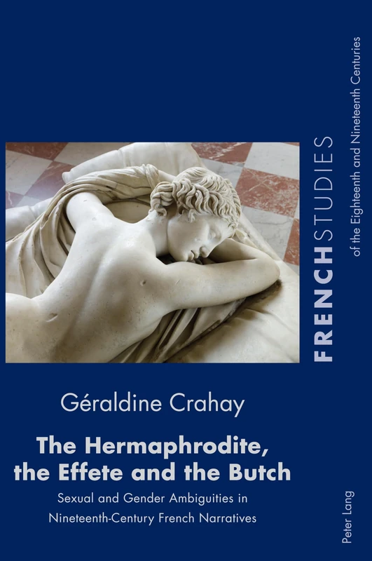 The Hermaphrodite, the Effete and the Butch: Sexual and Gender Ambiguities in Nineteenth-Century French Narratives: 40 (French Studies of the Eighteenth and Nineteenth Centuries)